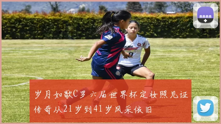 岁月如歌C罗六届世界杯定妆照见证传奇从21岁到41岁风采依旧