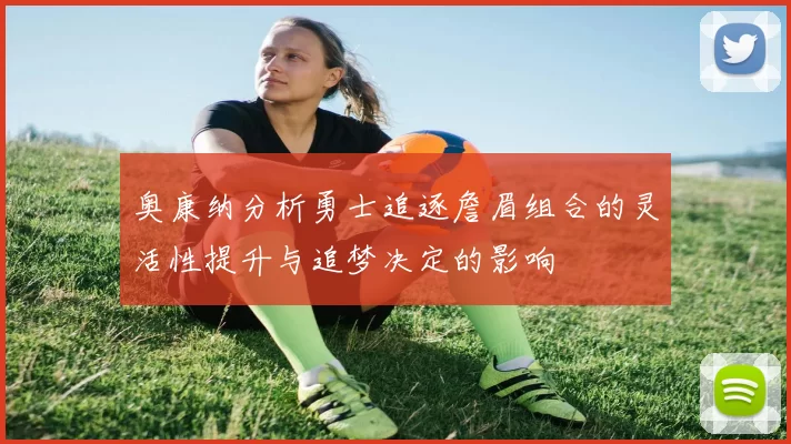 奥康纳分析勇士追逐詹眉组合的灵活性提升与追梦决定的影响